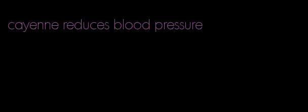 cayenne reduces blood pressure