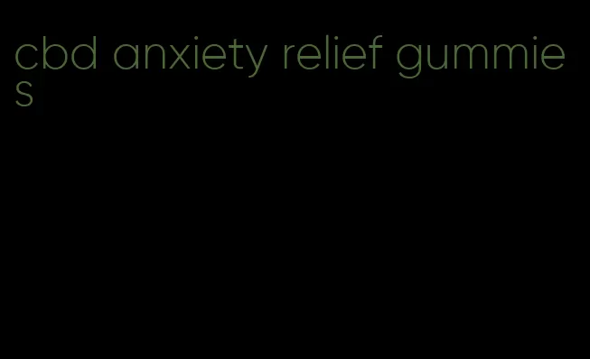 cbd anxiety relief gummies