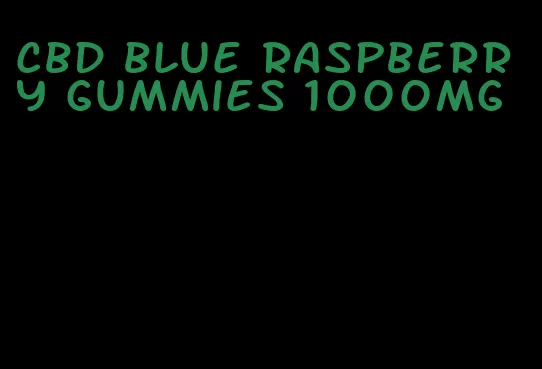 cbd blue raspberry gummies 1000mg