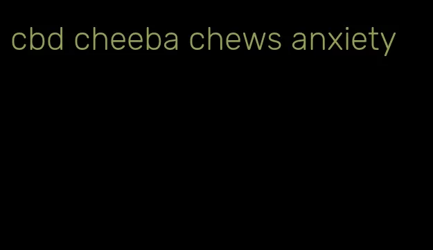 cbd cheeba chews anxiety