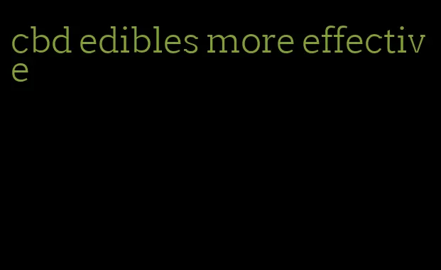 cbd edibles more effective