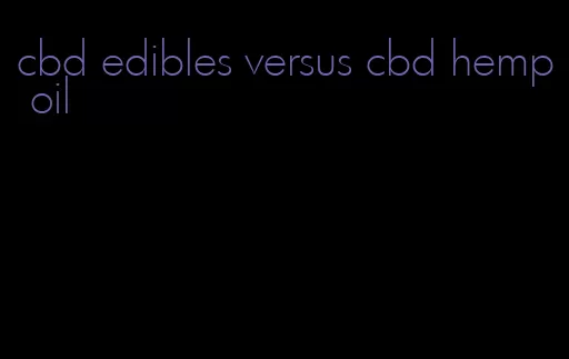 cbd edibles versus cbd hemp oil