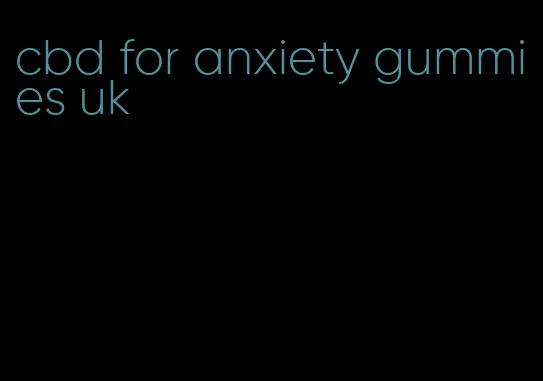 cbd for anxiety gummies uk