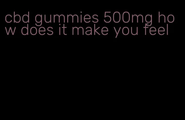 cbd gummies 500mg how does it make you feel