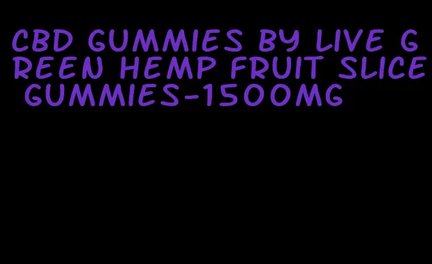 cbd gummies by live green hemp fruit slice gummies-1500mg