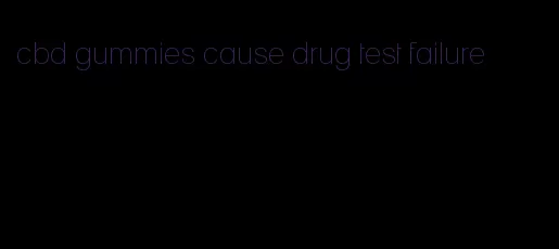 cbd gummies cause drug test failure