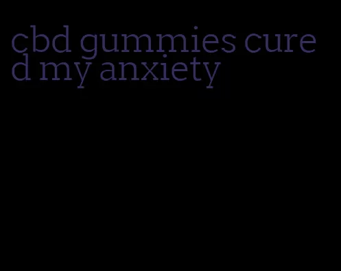 cbd gummies cured my anxiety