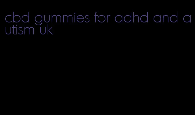 cbd gummies for adhd and autism uk