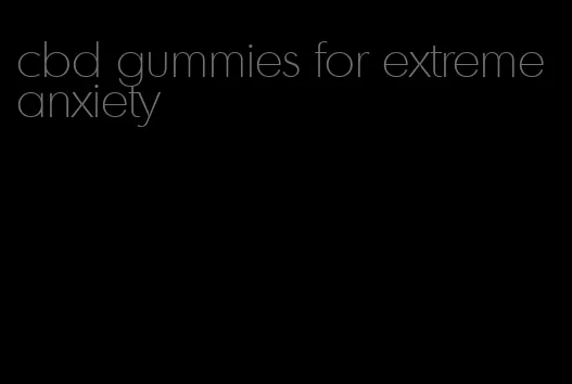 cbd gummies for extreme anxiety