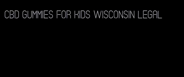 cbd gummies for kids wisconsin legal