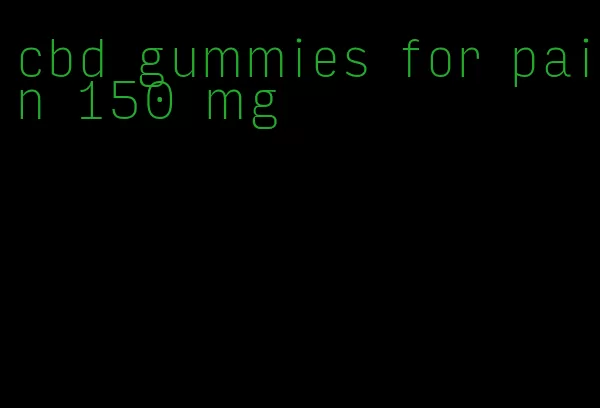 cbd gummies for pain 150 mg