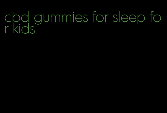 cbd gummies for sleep for kids