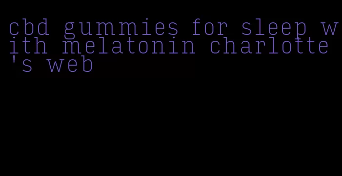 cbd gummies for sleep with melatonin charlotte's web