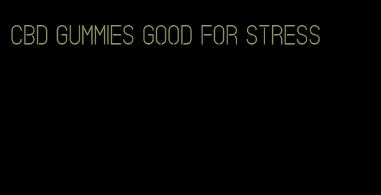 cbd gummies good for stress