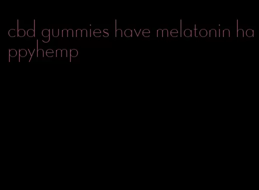 cbd gummies have melatonin happyhemp