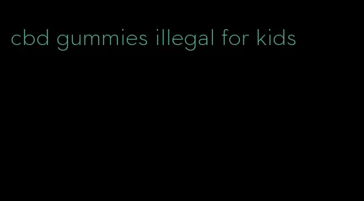 cbd gummies illegal for kids