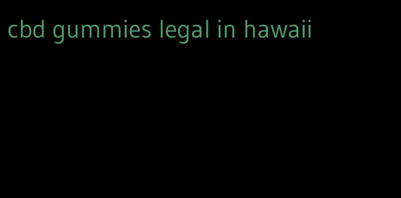 cbd gummies legal in hawaii