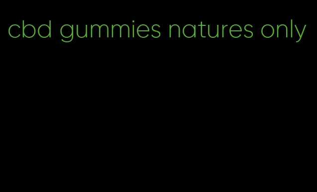 cbd gummies natures only