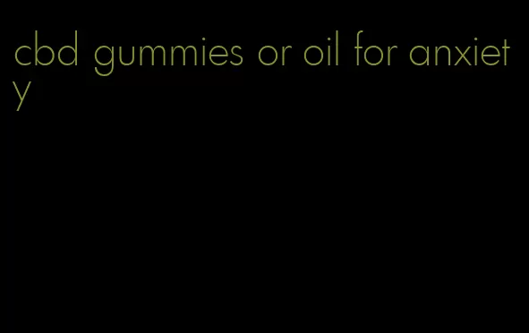 cbd gummies or oil for anxiety