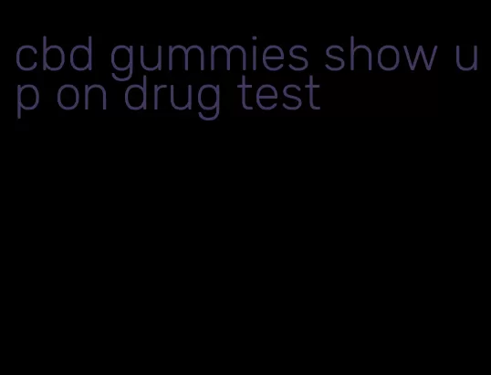 cbd gummies show up on drug test