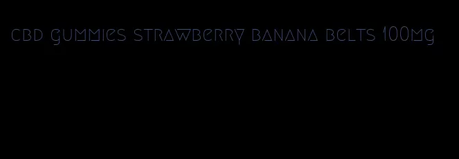 cbd gummies strawberry banana belts 100mg