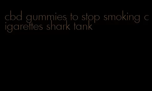 cbd gummies to stop smoking cigarettes shark tank