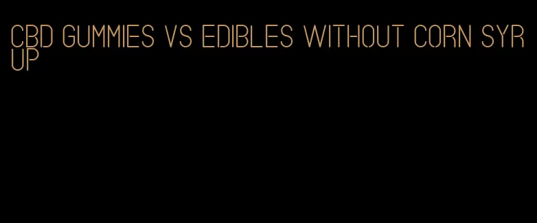 cbd gummies vs edibles without corn syrup