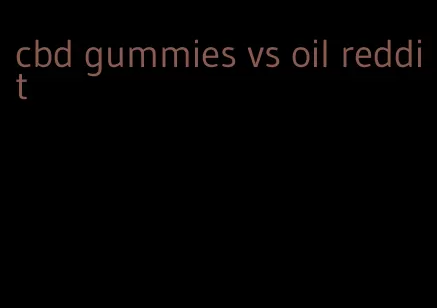 cbd gummies vs oil reddit