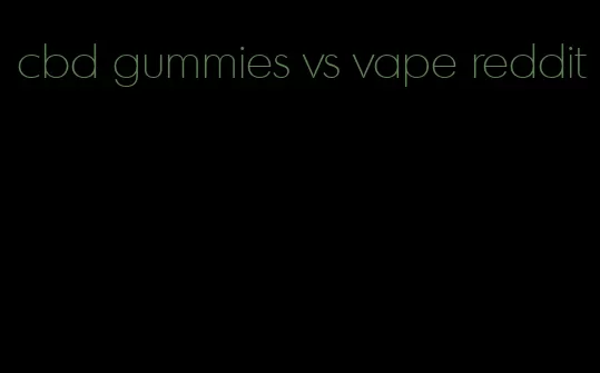 cbd gummies vs vape reddit