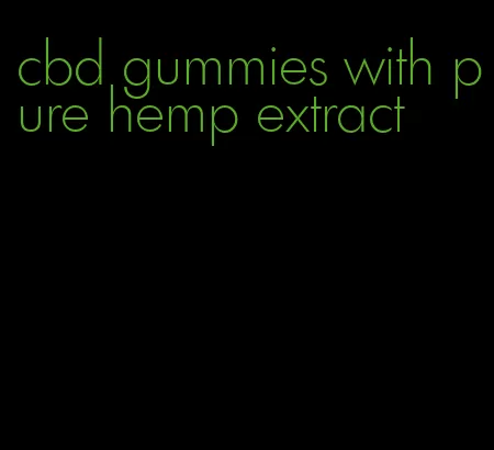 cbd gummies with pure hemp extract