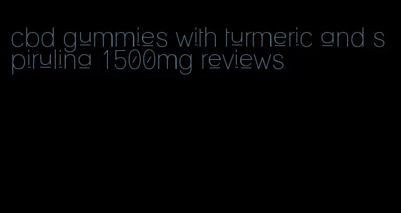 cbd gummies with turmeric and spirulina 1500mg reviews