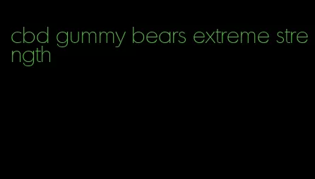 cbd gummy bears extreme strength