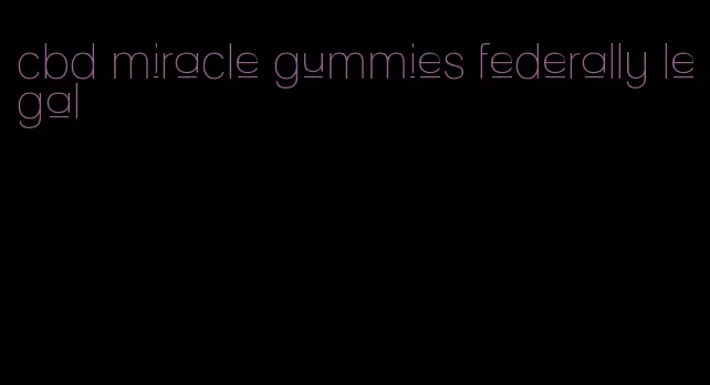 cbd miracle gummies federally legal