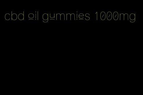 cbd oil gummies 1000mg