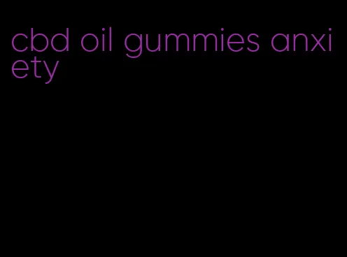 cbd oil gummies anxiety