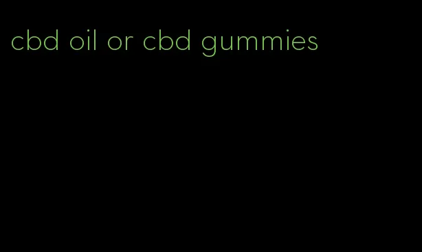 cbd oil or cbd gummies