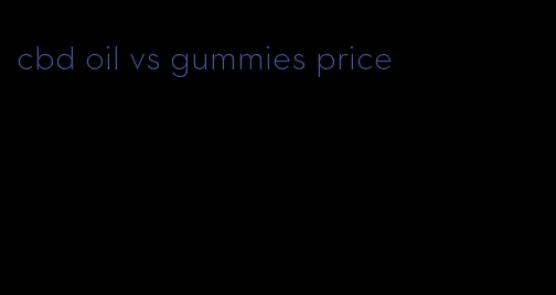 cbd oil vs gummies price