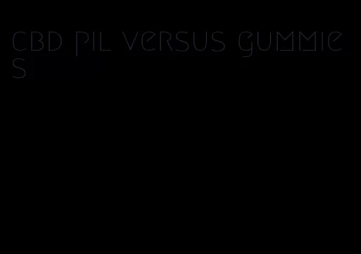 cbd pil versus gummies