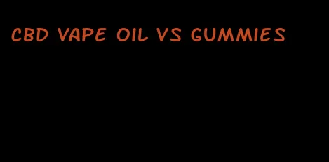 cbd vape oil vs gummies