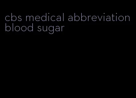 cbs medical abbreviation blood sugar