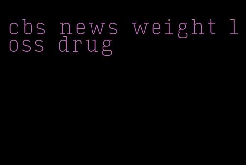 cbs news weight loss drug