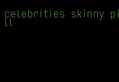 celebrities skinny pill