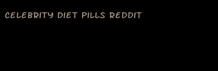 celebrity diet pills reddit