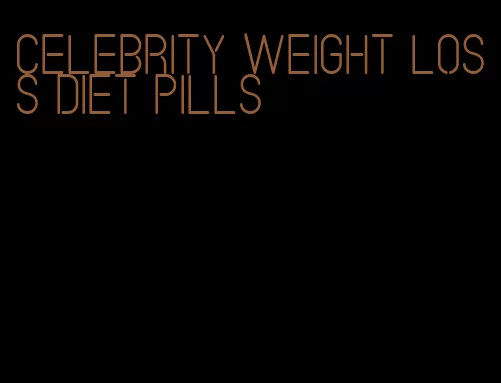 celebrity weight loss diet pills