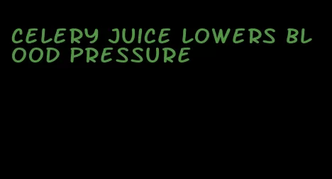 celery juice lowers blood pressure