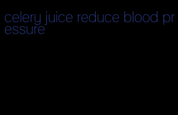 celery juice reduce blood pressure