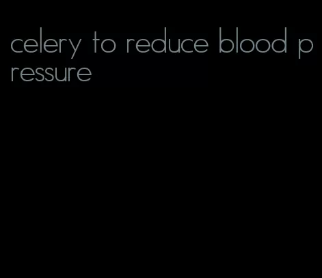 celery to reduce blood pressure