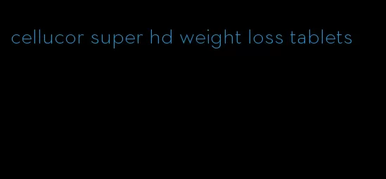 cellucor super hd weight loss tablets