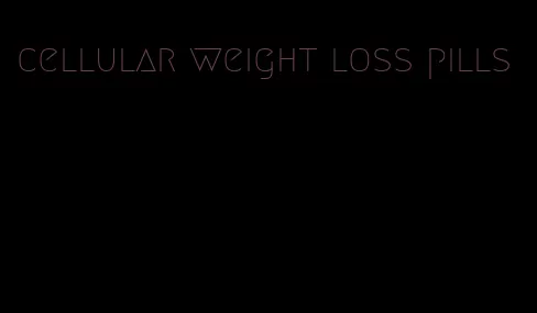 cellular weight loss pills