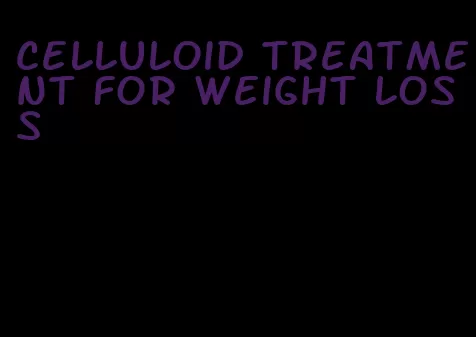 celluloid treatment for weight loss